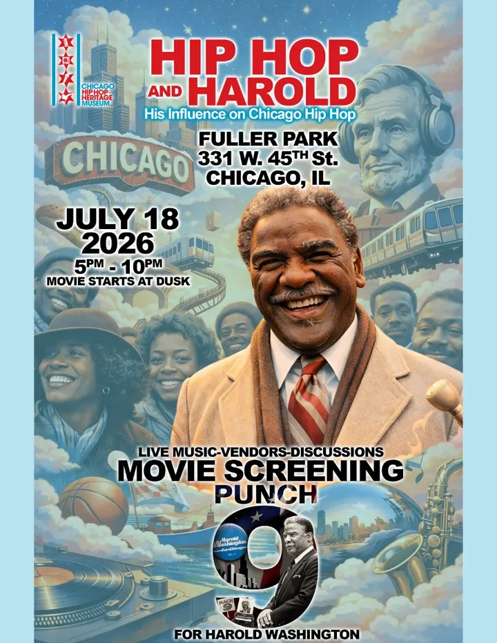 Hip Hop and Harold flyer. His Influence on Chicago Hip Hop. Fuller Park, 331 W. 45th St., Chicago, IL. July 18 2026, 5PM to 10PM, movie starts at dusk. Live music, vendors, discussions. Movie screening: Punch 9 for Harold Washington.
